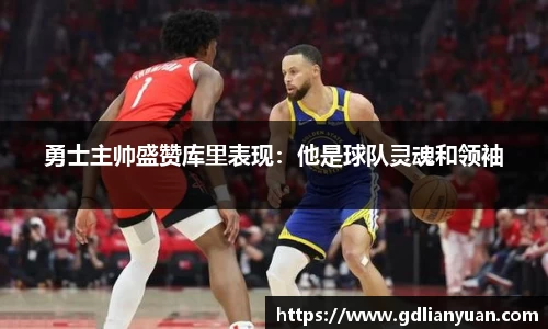 勇士主帅盛赞库里表现：他是球队灵魂和领袖