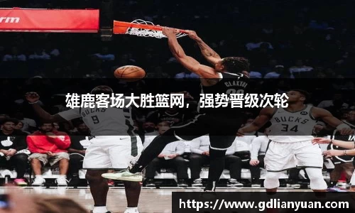 雄鹿客场大胜篮网，强势晋级次轮