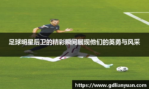 足球明星后卫的精彩瞬间展现他们的英勇与风采