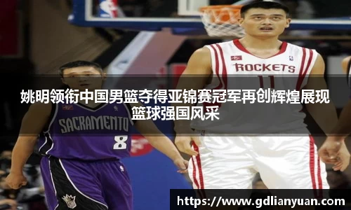 姚明领衔中国男篮夺得亚锦赛冠军再创辉煌展现篮球强国风采