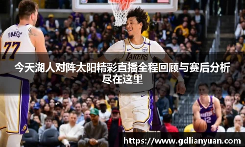 今天湖人对阵太阳精彩直播全程回顾与赛后分析尽在这里