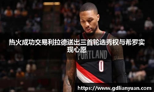 热火成功交易利拉德送出三首轮选秀权与希罗实现心愿