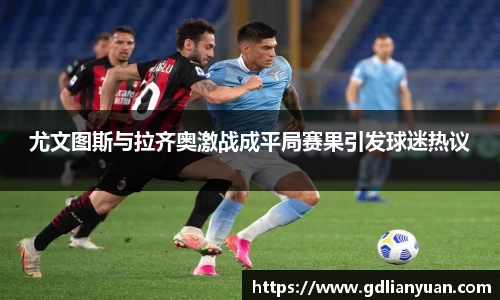 尤文图斯与拉齐奥激战成平局赛果引发球迷热议