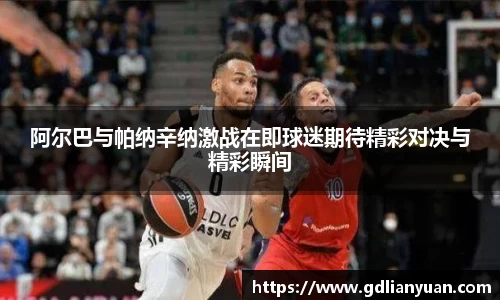 阿尔巴与帕纳辛纳激战在即球迷期待精彩对决与精彩瞬间