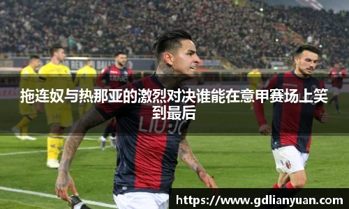 拖连奴与热那亚的激烈对决谁能在意甲赛场上笑到最后