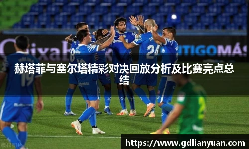 赫塔菲与塞尔塔精彩对决回放分析及比赛亮点总结