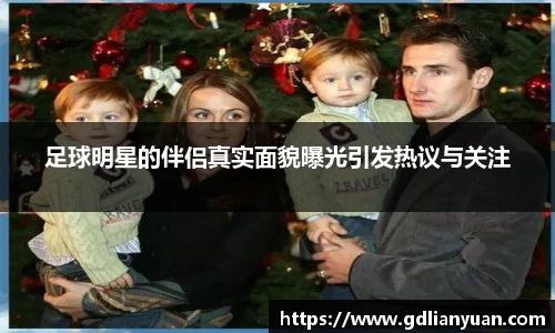 足球明星的伴侣真实面貌曝光引发热议与关注