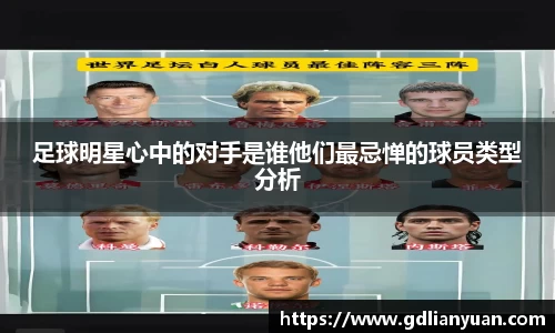 足球明星心中的对手是谁他们最忌惮的球员类型分析
