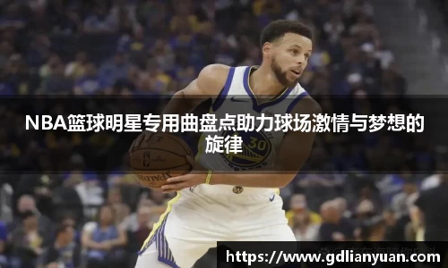 NBA篮球明星专用曲盘点助力球场激情与梦想的旋律